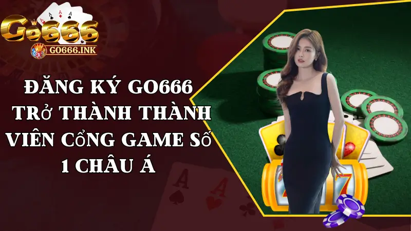 Đăng Ký Go666 - Trở Thành Thành Viên Cổng Game Số 1 Châu Á