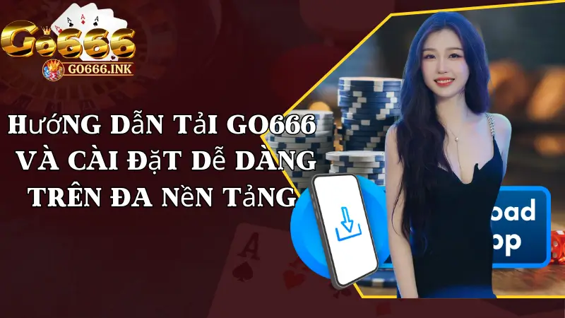 Hướng Dẫn Tải Go666 Và Cài Đặt Dễ Dàng Trên Đa Nền Tảng