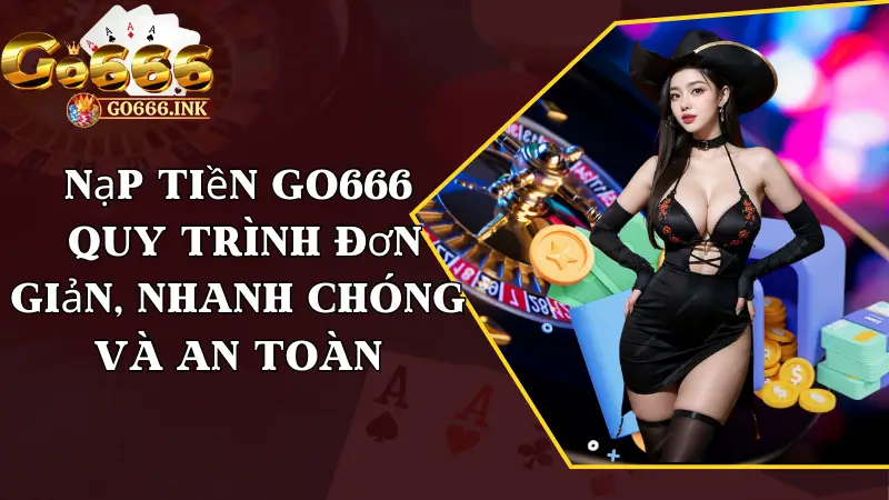 Nạp Tiền Go666 - Quy Trình Đơn Giản, Nhanh Chóng Và An Toàn