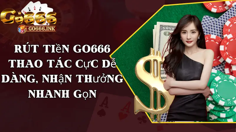 Rút Tiền Go666 - Thao Tác Cực Dễ Dàng, Nhận Thưởng Nhanh Gọn